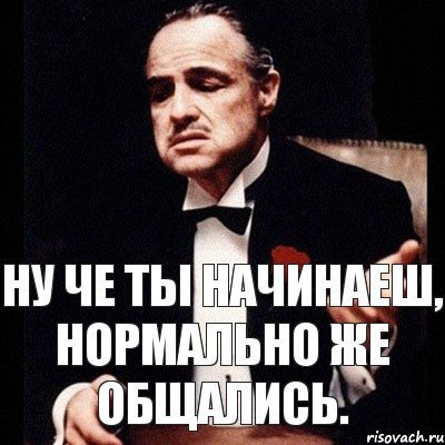 Ну что начинается то. Нормально же общались. Ну ты че нормально же общались. Ну что начинаешь нормально же общались. Мем ну нормально же общались.